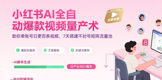 小红书AI全自动爆款视频量产术，助你单账号日更百条视频，7天搭建不封号矩阵流量池-风淘社