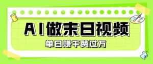 用AI制作末日主题视频，单日变现1k+，条条点赞过W-风淘社