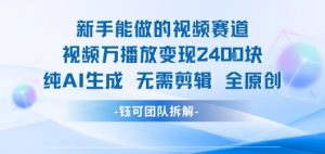 新手能做的视频赛道 万播放变现2.4k 纯AI生成无需剪辑全原创-风淘社
