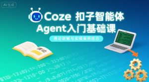 Coze扣子智能体Agent入门基础课,理论讲解与实操案例结合-风淘社
