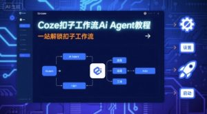 Coze扣子工作流Ai Agent教程,一站解锁扣子工作流-风淘社