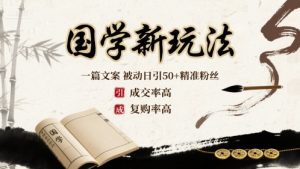 国学新玩法:一篇文案 被动日引50+精准粉丝成交率高 复购率高-风淘社
