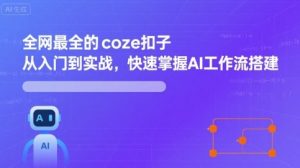 全网最全的coze扣子从入门到实战,快速掌握AI工作流搭建-风淘社