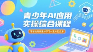 青少年AI应用实操综合课程,零基础高效趣味学习AI全方位应用-风淘社