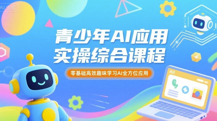 青少年AI应用实操综合课程,零基础高效趣味学习AI全方位应用-风淘社