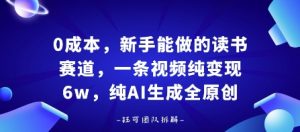 0成本,新手能做的读书赛道,小白也能月入1W+,纯AI生成全原创-风淘社