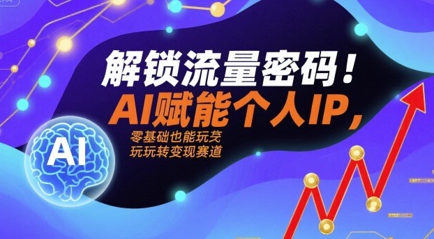 解锁流量密码!AI赋能个人IP,零基础也能玩转变现赛道-风淘社
