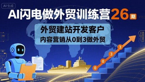 AI闪电做外贸训练营26期,外贸建站开发客户内容营销从0到3做外贸-风淘社
