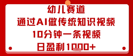 幼儿赛道：通过AI做传统知识视频，10分钟一条视频，日盈利多张-风淘社