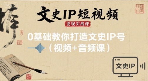 文史IP短视频变现实战课，0基础教你打造文史IP号(视频+音频课)-风淘社