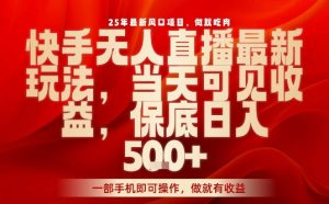 25年最新风口项目，快手无人直播，当天做当天出收益，不违规，一部手机即可操作，保底日入5张+【揭秘】-风淘社