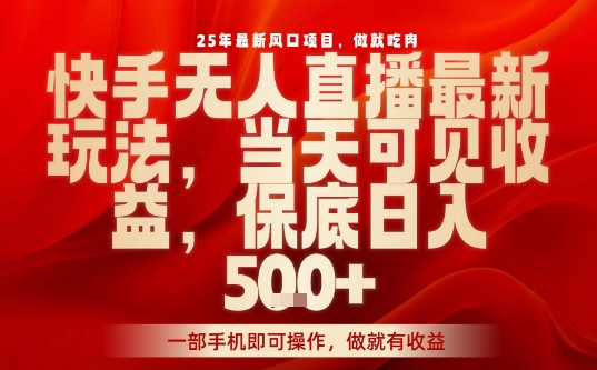 25年最新风口项目,快手无人直播,当天做当天出收益,不违规,一部手机即可操作,保底日入5张+【揭秘】-风淘社