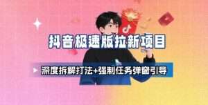 抖音极速版拉新项目_深度拆解打法+强制任务弹窗引导-风淘社
