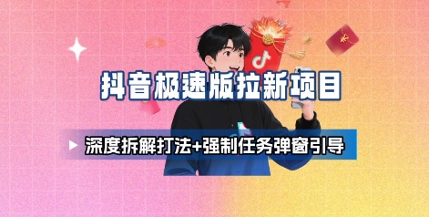 抖音极速版拉新项目_深度拆解打法+强制任务弹窗引导-风淘社
