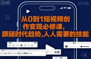 从0到1短视频创作变现必修课,跟随时代趋势,人人需要的技能-风淘社