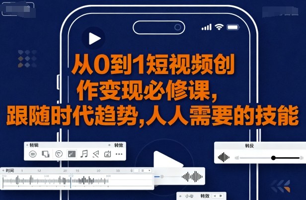 从0到1短视频创作变现必修课,跟随时代趋势,人人需要的技能-风淘社