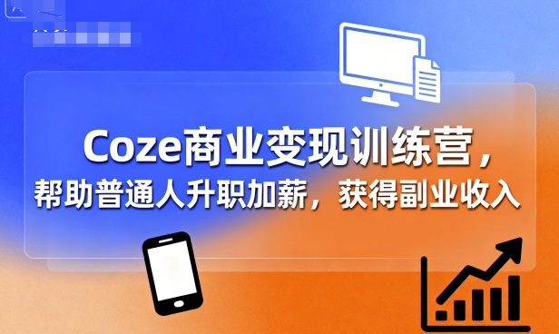 Coze商业变现训练营，帮助普通人升职加薪， 获得副业收入-风淘社