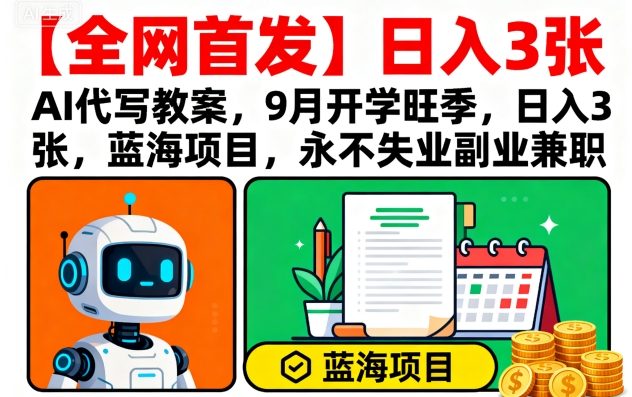 【全网首发】AI代写教案,9月开学旺季,日入3张,蓝海项目,永不失业副业兼职-风淘社