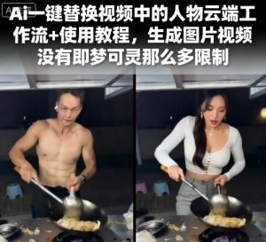 Ai一键替换视频中的人物云端工作流+使用教程,生成图片视频没有即梦可灵那么多限制-风淘社