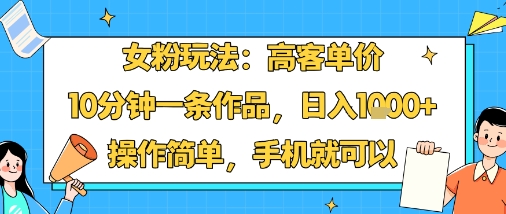 女粉玩法:高客单价,10分钟一条作品,日入1k+操作简单,手机就可以-风淘社