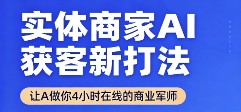实体商家AI获客新打法【2025年9月】让AI做你24小时在线的商业军师,效率开挂,甩开盲目摸索-风淘社