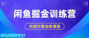闲鱼掘金训练营,双重暴力变现,日入2张+,小白也能轻松上手-风淘社