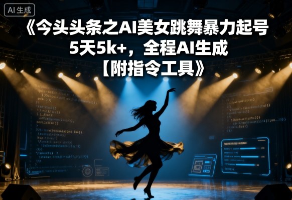 今日头条之AI美女跳舞暴力起号，5天1k+，全程AI生成【附指令工具】-风淘社