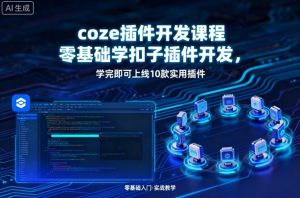 coze插件开发课程,零基础学扣子插件开发,学完即可上线10款实用插件-风淘社