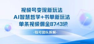 视频号变现新玩法，AI智慧哲学+书单新玩法，单条视频佣金1k+-风淘社