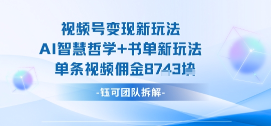 视频号变现新玩法，AI智慧哲学+书单新玩法，单条视频佣金1k+-风淘社