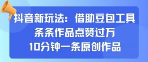 抖音新玩法，借助豆包工具，条条作品点赞过万，10分钟一条原创作品-风淘社