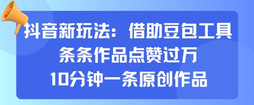 抖音新玩法，借助豆包工具，条条作品点赞过万，10分钟一条原创作品-风淘社