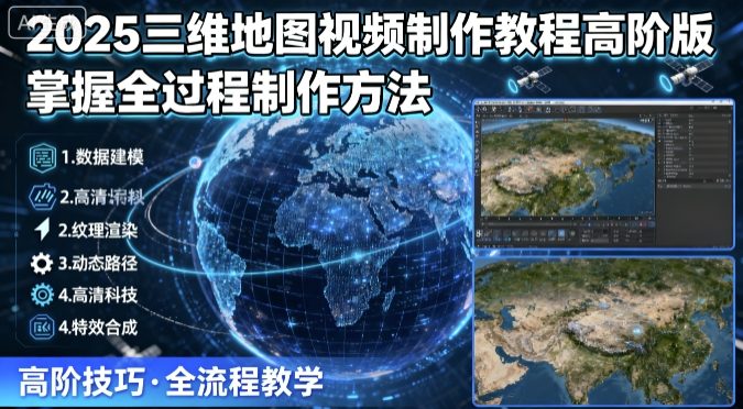 2025三维地图视频制作教程高阶版,掌握全过程制作方法-风淘社