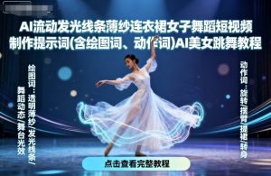 AI流动发光线条薄纱连衣裙女子舞蹈短视频制作提示词(含绘图词、动作词)AI美女跳舞教程-风淘社