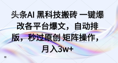 头条AI 黑科技搬砖 一键爆改各平台爆文,自动排版,秒过原创 矩阵操作,月入3w+【揭秘】-风淘社