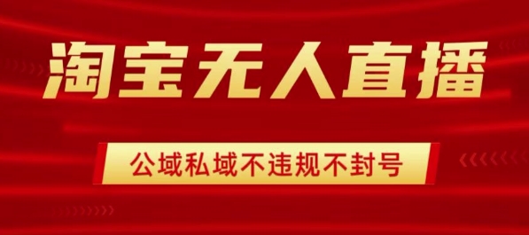 淘宝无人直播带货最新技术,不封号,不违规 操作简单,开播爆单,日入1k+【揭秘】-风淘社