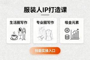 服装人IP打造课，文案创富+生活圈写作+专业圈写作+服装人专属+吸金元素+技能实操-风淘社