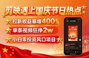 剪映遇上国庆热点，拉新收益暴增400%，单条视频狂挣2W+，无需剪辑基础，几分钟一条作品-风淘社