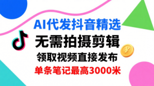 AI代发抖音精选,领取视频直接发布,单号每天领取3条,单条笔记最高3k,无需拍摄剪辑,懒人福利-风淘社