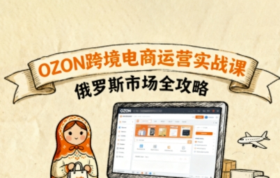 俄罗斯跨境OZON快速上手，OZ0N跨境电商运营实战课，俄罗斯市场全攻略-风淘社