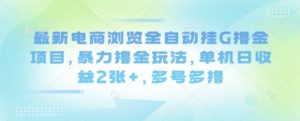 最新电商浏览全自动挂G撸金项目,暴力撸金玩法,单机日收益2张+,多号多撸【揭秘】-风淘社