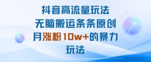 抖音高流量玩法：无脑搬运条条原创，月涨粉10w+的暴力玩法-风淘社