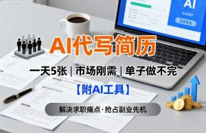 AI代写简历，一天5张，今年找工作难，市场刚需，单子做不完【附AI工具】-风淘社