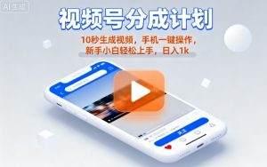 视频号分成计划懒人玩法，10秒生成视频，手机一键操作，新手小白轻松上手，日入1K【揭秘】-风淘社
