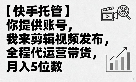 【快手托管】你提供账号,我来剪辑视频发布,全程代运营带货,月入5位数【揭秘】-风淘社