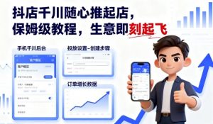 抖店千川随心推起店，保姆级教程，生意即刻起飞-风淘社