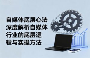 自媒体底层心法,深度解析自媒体行业的底层逻辑与实操方法-风淘社