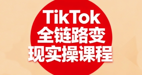 TikTok全链路变现实操课程,全方位助力学员掌握TK变现技能-风淘社