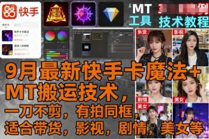 9月最新快手卡魔法+MT搬运技术，一刀不剪，有拍同框，适合带货，影视，剧情，美女等-风淘社