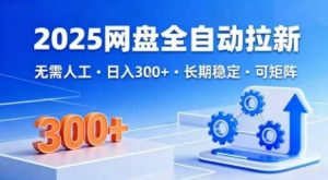 2025网盘全自动拉新,无需人工,日入3张,长期稳定,可矩阵【揭秘】-风淘社